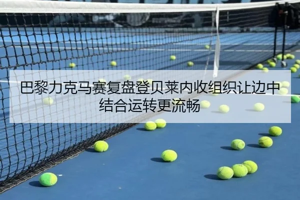 巴黎力克马赛复盘登贝莱内收组织让边中结合运转更流畅