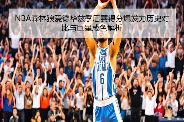NBA森林狼爱德华兹季后赛得分爆发力历史对比与巨星成色解析