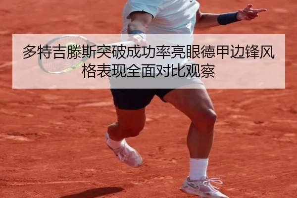 多特吉滕斯突破成功率亮眼德甲边锋风格表现全面对比观察