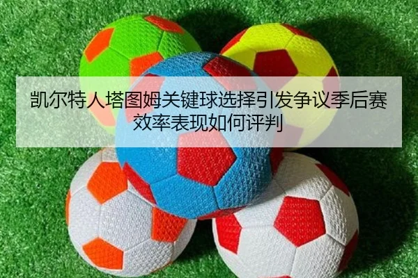凯尔特人塔图姆关键球选择引发争议季后赛效率表现如何评判