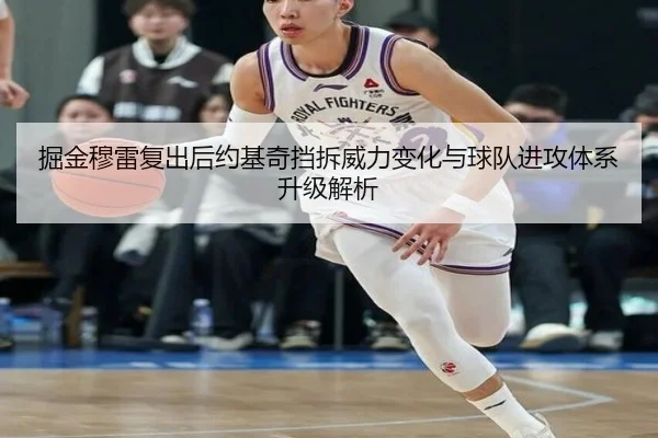 掘金穆雷复出后约基奇挡拆威力变化与球队进攻体系升级解析