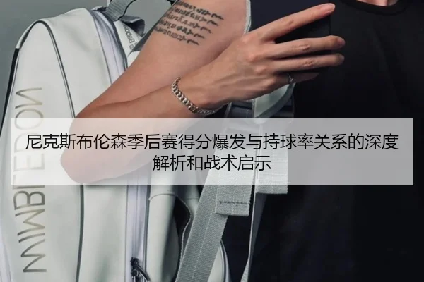 尼克斯布伦森季后赛得分爆发与持球率关系的深度解析和战术启示