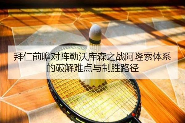 拜仁前瞻对阵勒沃库森之战阿隆索体系的破解难点与制胜路径