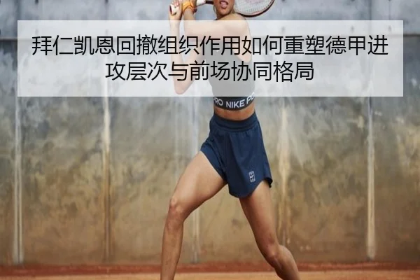拜仁凯恩回撤组织作用如何重塑德甲进攻层次与前场协同格局