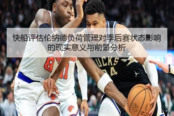 快船评估伦纳德负荷管理对季后赛状态影响的现实意义与前景分析