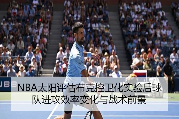 NBA太阳评估布克控卫化实验后球队进攻效率变化与战术前景