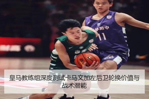 皇马教练组深度测试卡马文加左后卫轮换价值与战术潜能