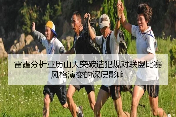 雷霆分析亚历山大突破造犯规对联盟比赛风格演变的深层影响