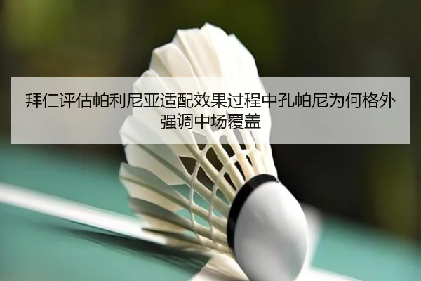 拜仁评估帕利尼亚适配效果过程中孔帕尼为何格外强调中场覆盖