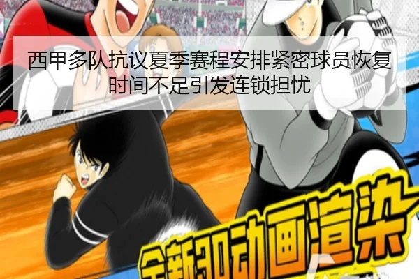 西甲多队抗议夏季赛程安排紧密球员恢复时间不足引发连锁担忧