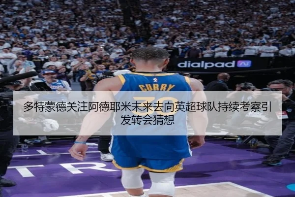 多特蒙德关注阿德耶米未来去向英超球队持续考察引发转会猜想