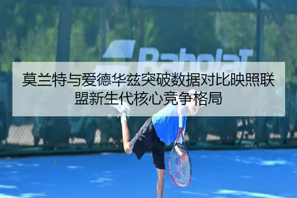 莫兰特与爱德华兹突破数据对比映照联盟新生代核心竞争格局